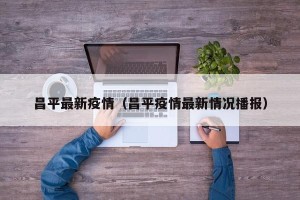 昌平最新疫情（昌平疫情最新情况播报）