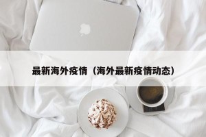最新海外疫情（海外最新疫情动态）