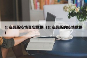 北京最新疫情真实数据（北京最新的疫情数据）