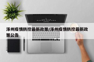 涿州疫情防控最新政策/涿州疫情防控最新政策公告