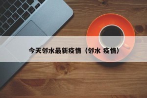 今天邻水最新疫情（邻水 疫情）
