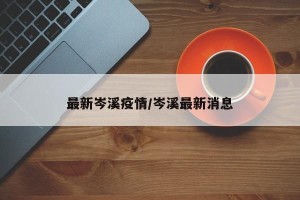 最新岑溪疫情/岑溪最新消息