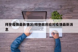 拜登疫情最新情况/拜登政府应对疫情最新消息