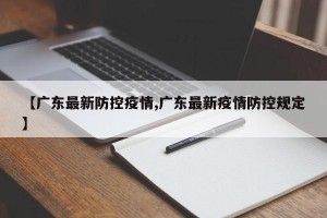 【广东最新防控疫情,广东最新疫情防控规定】