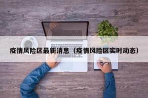 疫情风险区最新消息（疫情风险区实时动态）