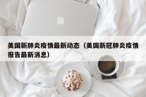 美国新肺炎疫情最新动态（美国新冠肺炎疫情报告最新消息）