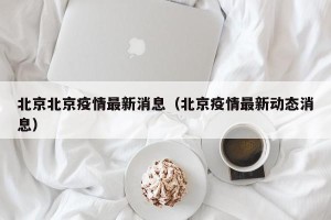 北京北京疫情最新消息（北京疫情最新动态消息）