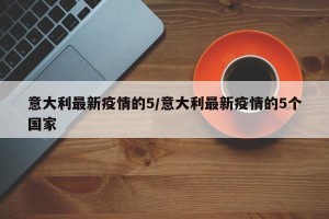 意大利最新疫情的5/意大利最新疫情的5个国家