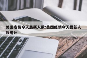 美国疫情今天最新人数:美国疫情今天最新人数统计