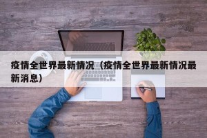 疫情全世界最新情况（疫情全世界最新情况最新消息）