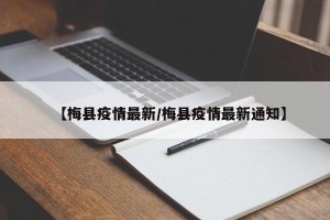 【梅县疫情最新/梅县疫情最新通知】