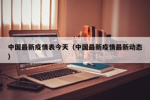 中国最新疫情表今天（中国最新疫情最新动态）