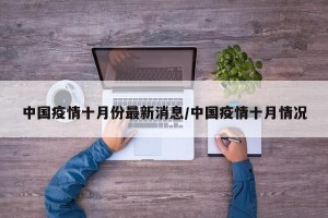 中国疫情十月份最新消息/中国疫情十月情况