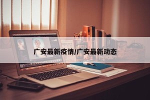 广安最新疫情/广安最新动态