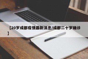 【20岁成都疫情最新消息/成都二十岁确诊】