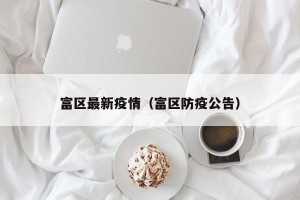富区最新疫情（富区防疫公告）