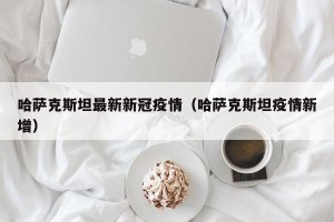 哈萨克斯坦最新新冠疫情（哈萨克斯坦疫情新增）