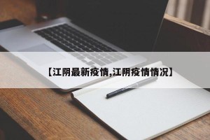 【江阴最新疫情,江阴疫情情况】